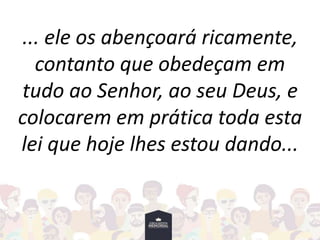 ... ele os abençoará ricamente,
contanto que obedeçam em
tudo ao Senhor, ao seu Deus, e
colocarem em prática toda esta
lei que hoje lhes estou dando...
 