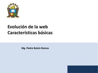 Evolución de la web
Características básicas
Mg. Pedro Balvín Ramos

1

 