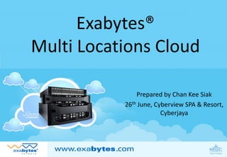 Exabytes®
Multi Locations Cloud

               Prepared by Chan Kee Siak
           26th June, Cyberview SPA & Resort,
                        Cyberjaya
 
