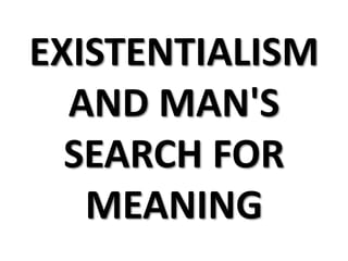 EXISTENTIALISM
AND MAN'S
SEARCH FOR
MEANING
 