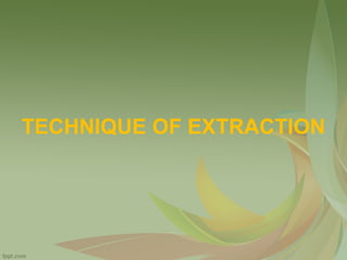 TECHNIQUE OF EXTRACTION
 