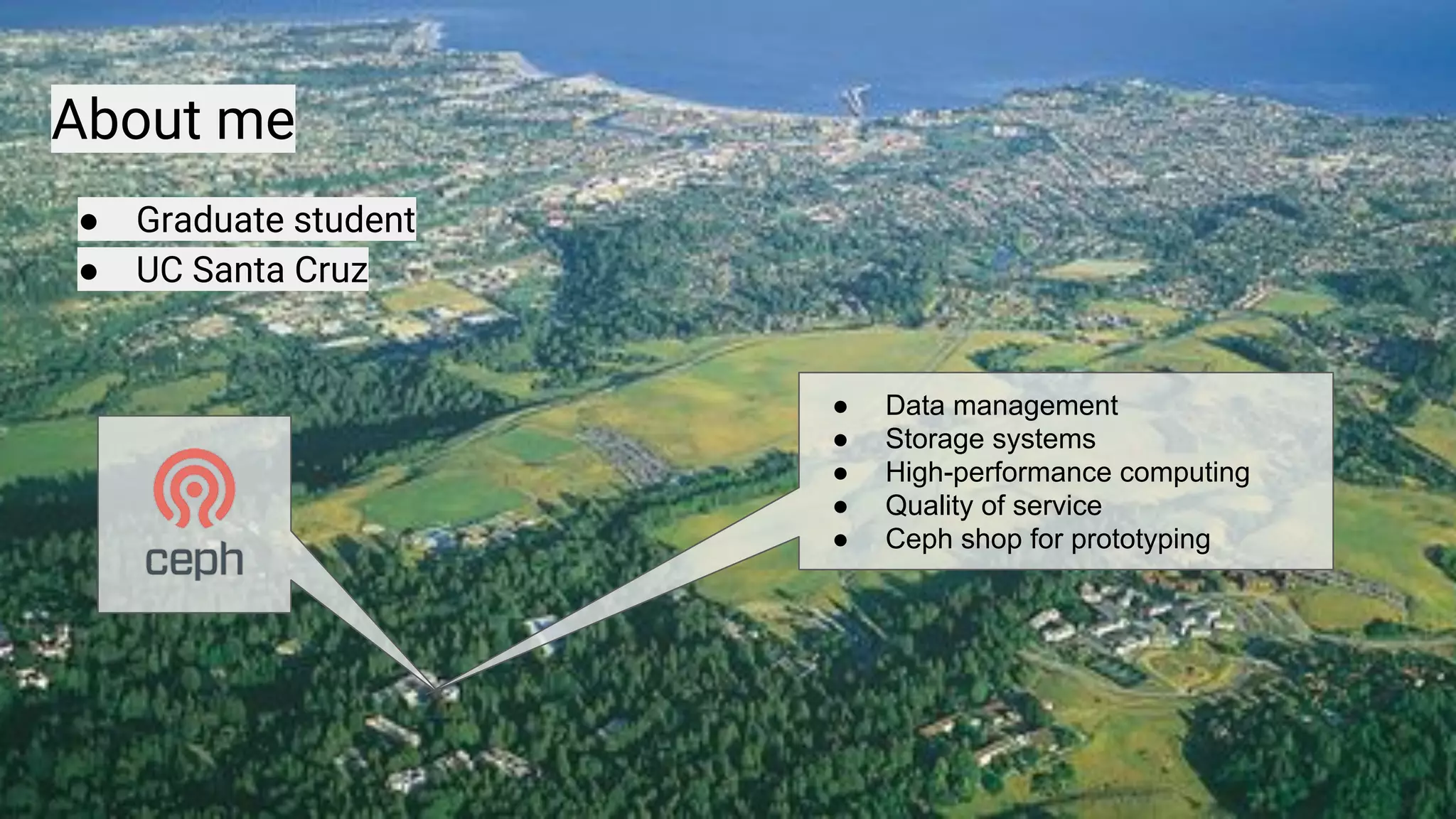 4
● Graduate student
● UC Santa Cruz
● Data management,
file systems, HPC,
QoS
● Ceph as a
prototyping
platform
About me
● Graduate student
● UC Santa Cruz
● Data management
● Storage systems
● High-performance computing
● Quality of service
● Ceph shop for prototyping
 