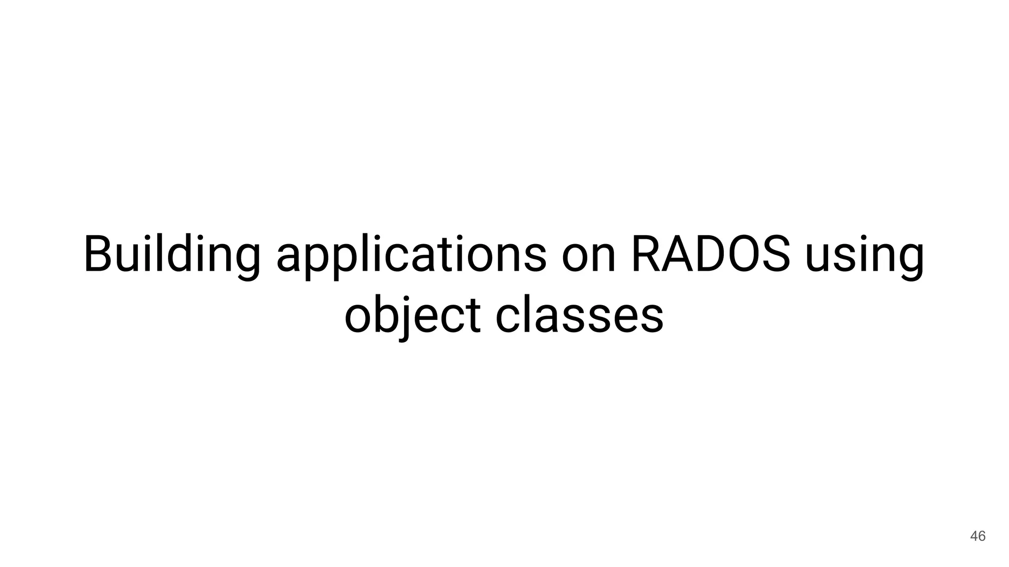 Building applications on RADOS using
object classes
46
 