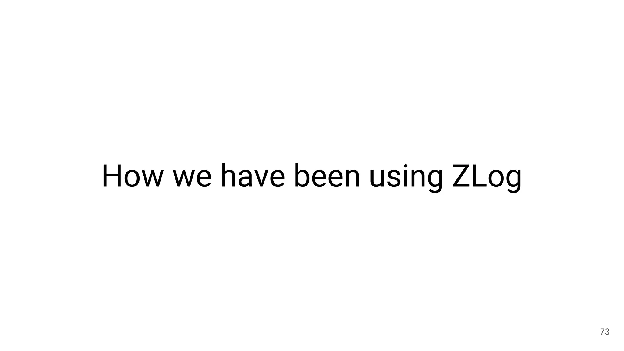 How we have been using ZLog
73
 