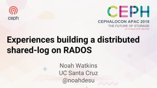Experiences building a distributed
shared-log on RADOS
Noah Watkins
UC Santa Cruz
@noahdesu
 