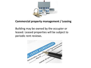 Commercial property management / Leasing
Building may be owned by the occupier or
leased. Leased properties will be subject to
periodic rent reviews.
 