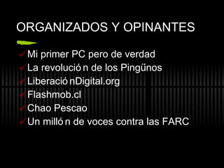 ORGANIZADOS Y OPINANTES Mi primer PC pero de verdad La revoluci ón de los Pingüinos LiberaciónDigital.org Flashmob.cl Chao Pescao Un millón de voces contra las FARC 