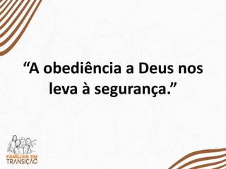 “A obediência a Deus nos
leva à segurança.”
 