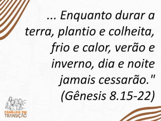 ... Enquanto durar a
terra, plantio e colheita,
frio e calor, verão e
inverno, dia e noite
jamais cessarão."
(Gênesis 8.15-22)
 