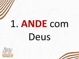 1. ANDE com
Deus
 