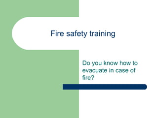 Fire safety training Do you know how to evacuate in case of fire? 