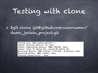 Testing with clone
$git clone git@github.com:<username>/
demo_jenkin_project.git
 