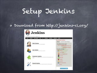 Setup Jenkins
Download from http://jenkins-ci.org/
 