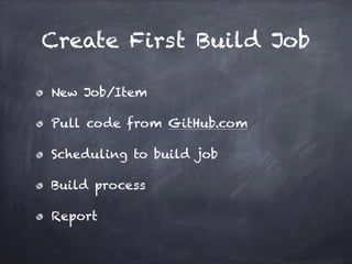 Create First Build Job
New Job/Item
Pull code from GitHub.com
Scheduling to build job
Build process
Report
 
