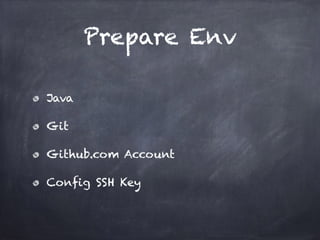 Prepare Env
Java
Git
Github.com Account
Config SSH Key
 