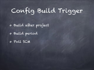 Config Build Trigger
Build after project
Build period
Poll SCM
 