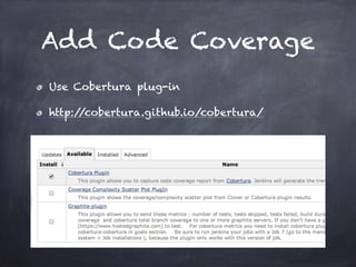 Add Code Coverage
Use Cobertura plug-in
http://cobertura.github.io/cobertura/
 