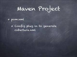 Maven Project
pom.xml
Config plug in to generate
cobertura.xml
 