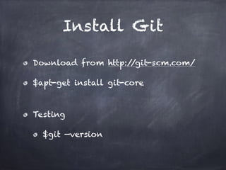 Install Git
Download from http://git-scm.com/
$apt-get install git-core
Testing
$git —version
 