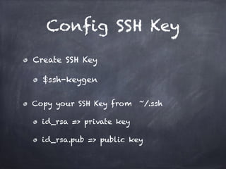 Config SSH Key
Create SSH Key
$ssh-keygen
Copy your SSH Key from ~/.ssh
id_rsa => private key
id_rsa.pub => public key
 