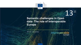 Semantic challenges in Open
data: The role of Interoperable
Europe
DIGIT.B2 - Interoperability.
13
JUNE
2023
 
