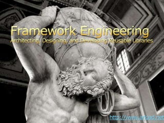 Framework EngineeringArchitecting, Designing, and Developing Reusable Libraries  http://www.arload.net 