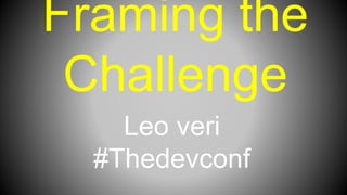 Framing the
Challenge
Leo veri
#Thedevconf
 
