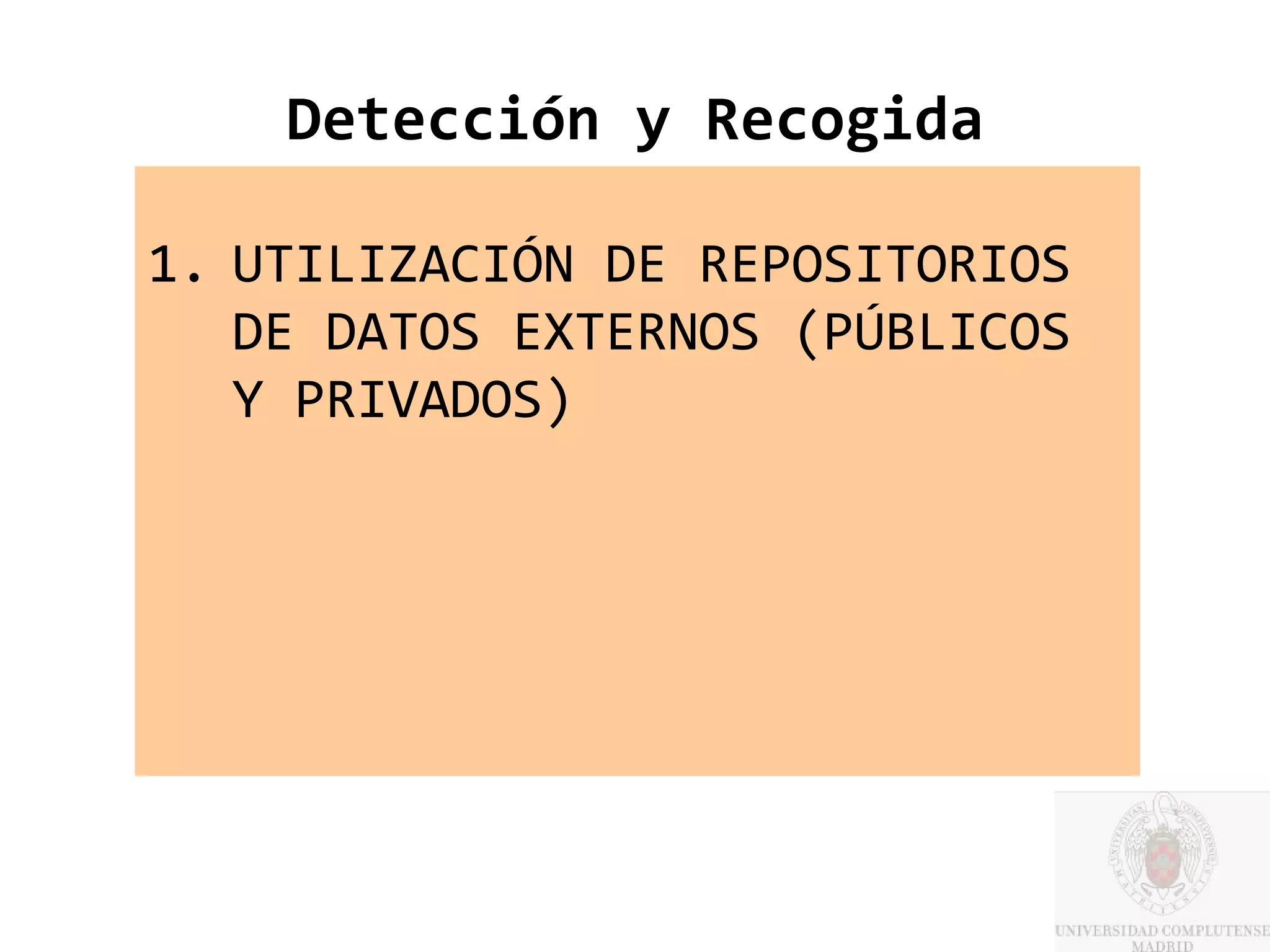 Detección y Recogida

1. UTILIZACIÓN DE REPOSITORIOS
   DE DATOS EXTERNOS (PÚBLICOS
   Y PRIVADOS)
 