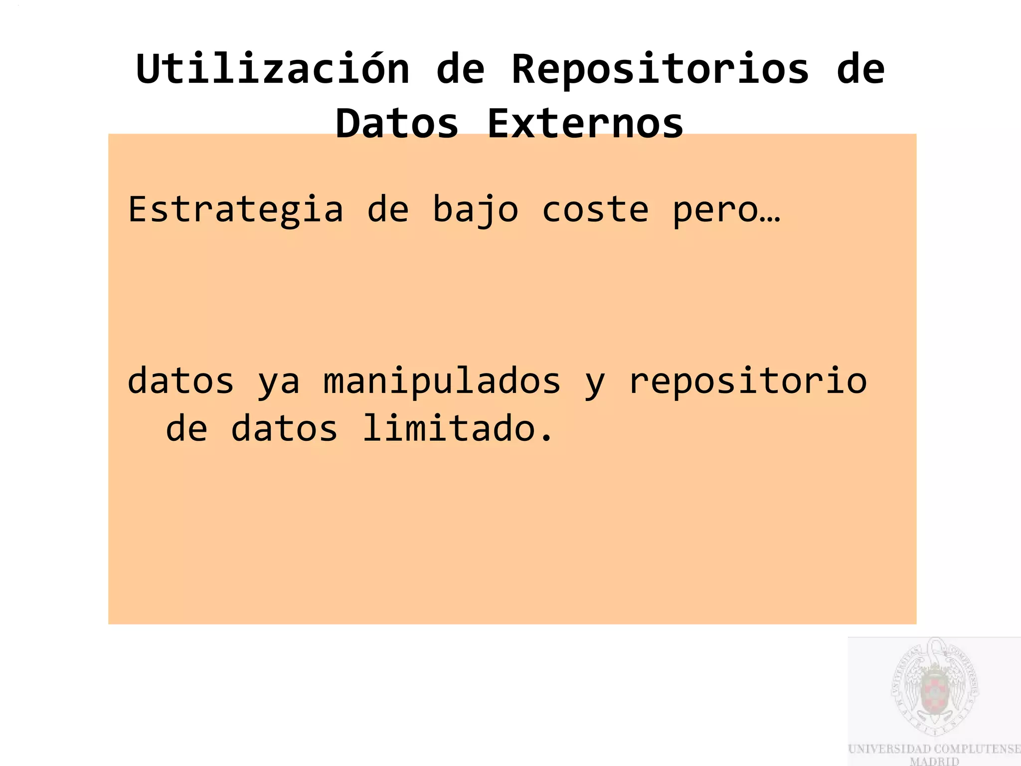 Utilización de Repositorios de
        Datos Externos
Estrategia de bajo coste pero…



datos ya manipulados y repositorio
  de datos limitado.
 