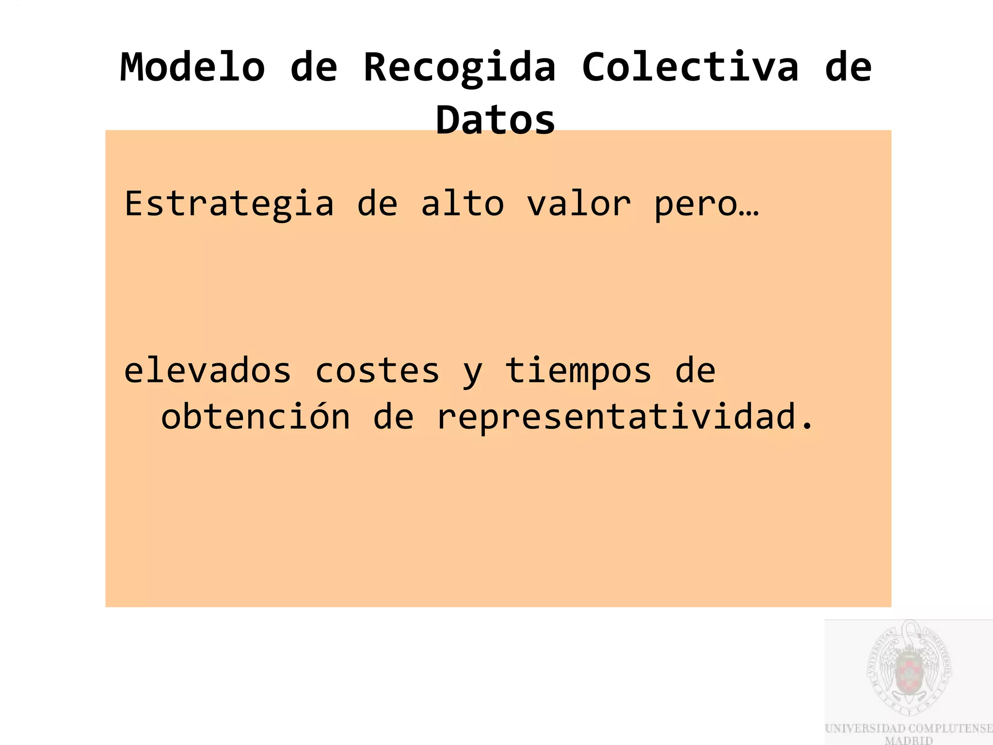 Modelo de Recogida Colectiva de
             Datos
Estrategia de alto valor pero…



elevados costes y tiempos de
  obtención de representatividad.
 