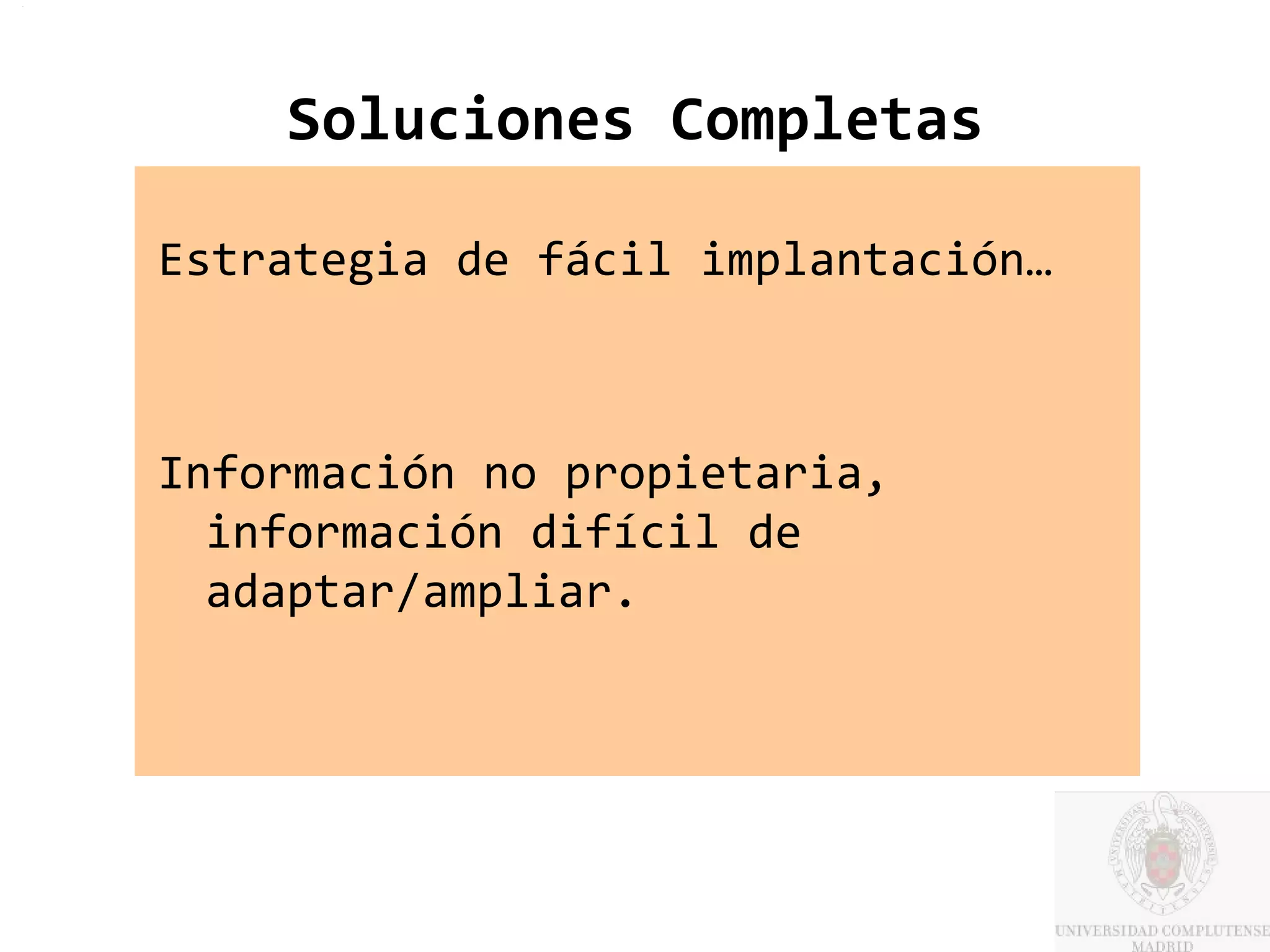 Soluciones Completas

Estrategia de fácil implantación…



Información no propietaria,
  información difícil de
  adaptar/ampliar.
 