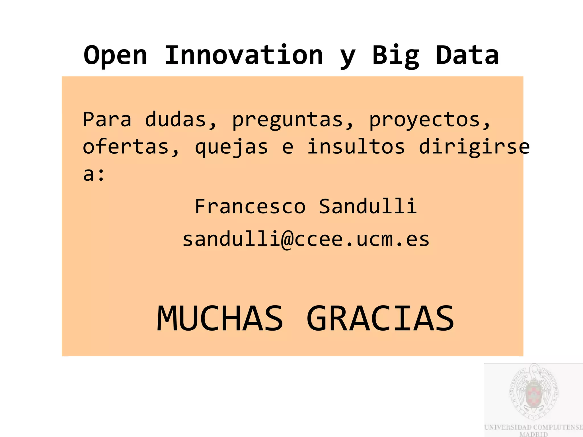 Open Innovation y Big Data

Para dudas, preguntas, proyectos,
ofertas, quejas e insultos dirigirse
a:
         Francesco Sandulli
        sandulli@ccee.ucm.es


     MUCHAS GRACIAS
 