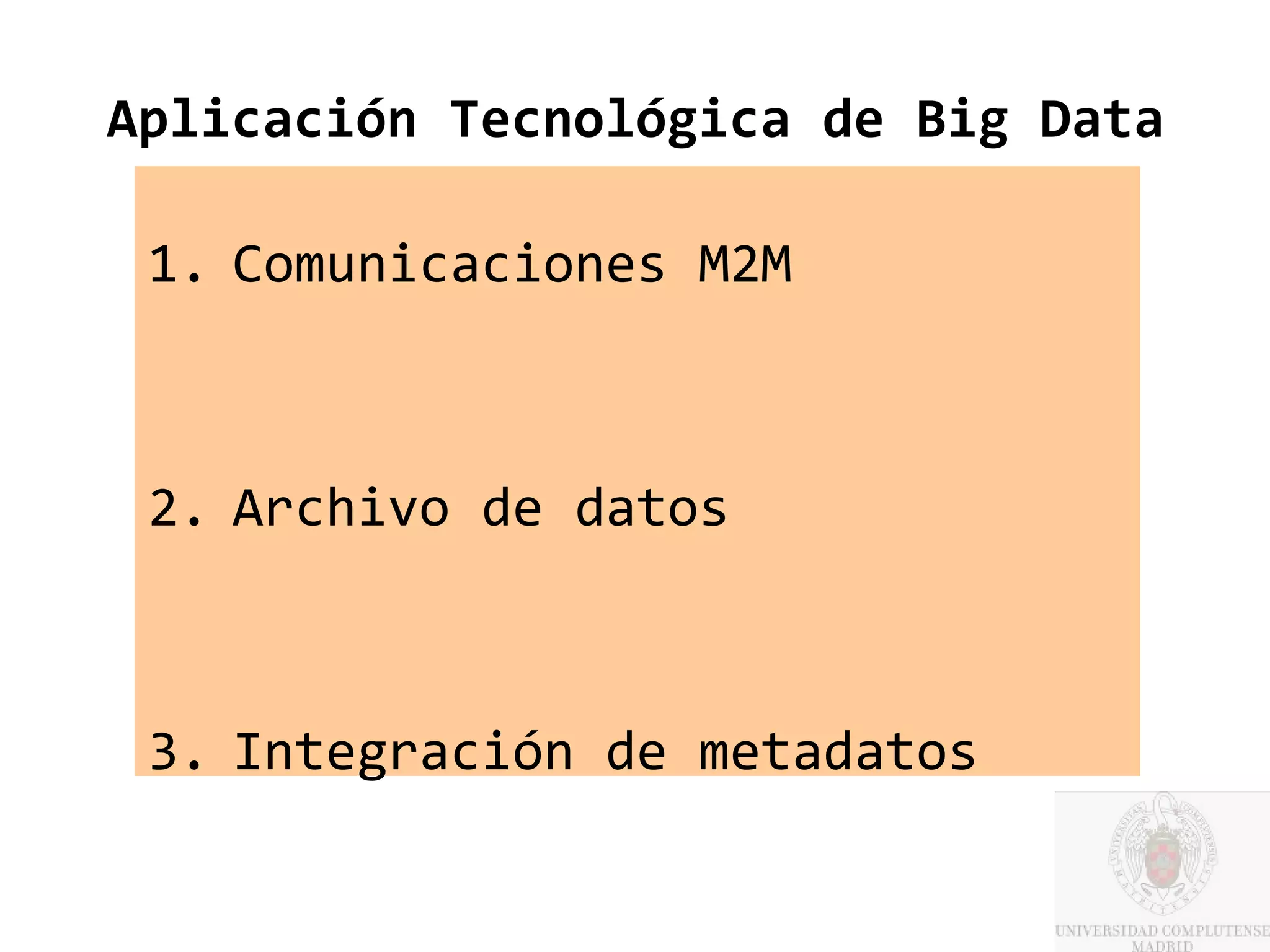 Aplicación Tecnológica de Big Data

 1. Comunicaciones M2M



 2. Archivo de datos



 3. Integración de metadatos
 