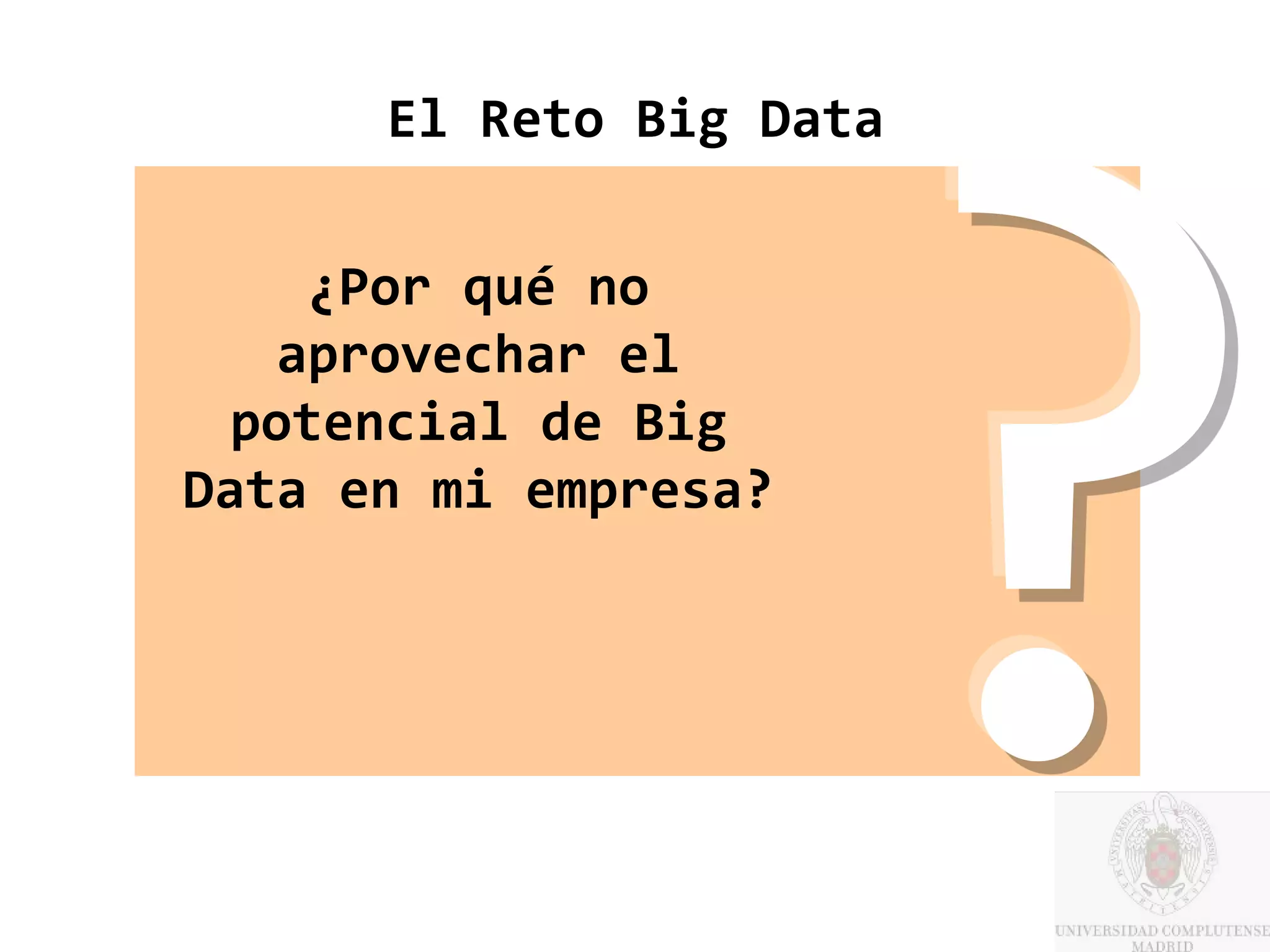 El Reto Big Data

    ¿Por qué no
   aprovechar el
 potencial de Big
Data en mi empresa?
 