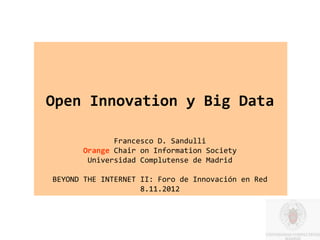Open Innovation y Big Data

              Francesco D. Sandulli
       Orange Chair on Information Society
        Universidad Complutense de Madrid

BEYOND THE INTERNET II: Foro de Innovación en Red
                    8.11.2012
 
