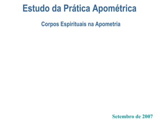 Estudo da Prática Apométrica
Setembro de 2007
Corpos Espirituais na Apometria
 