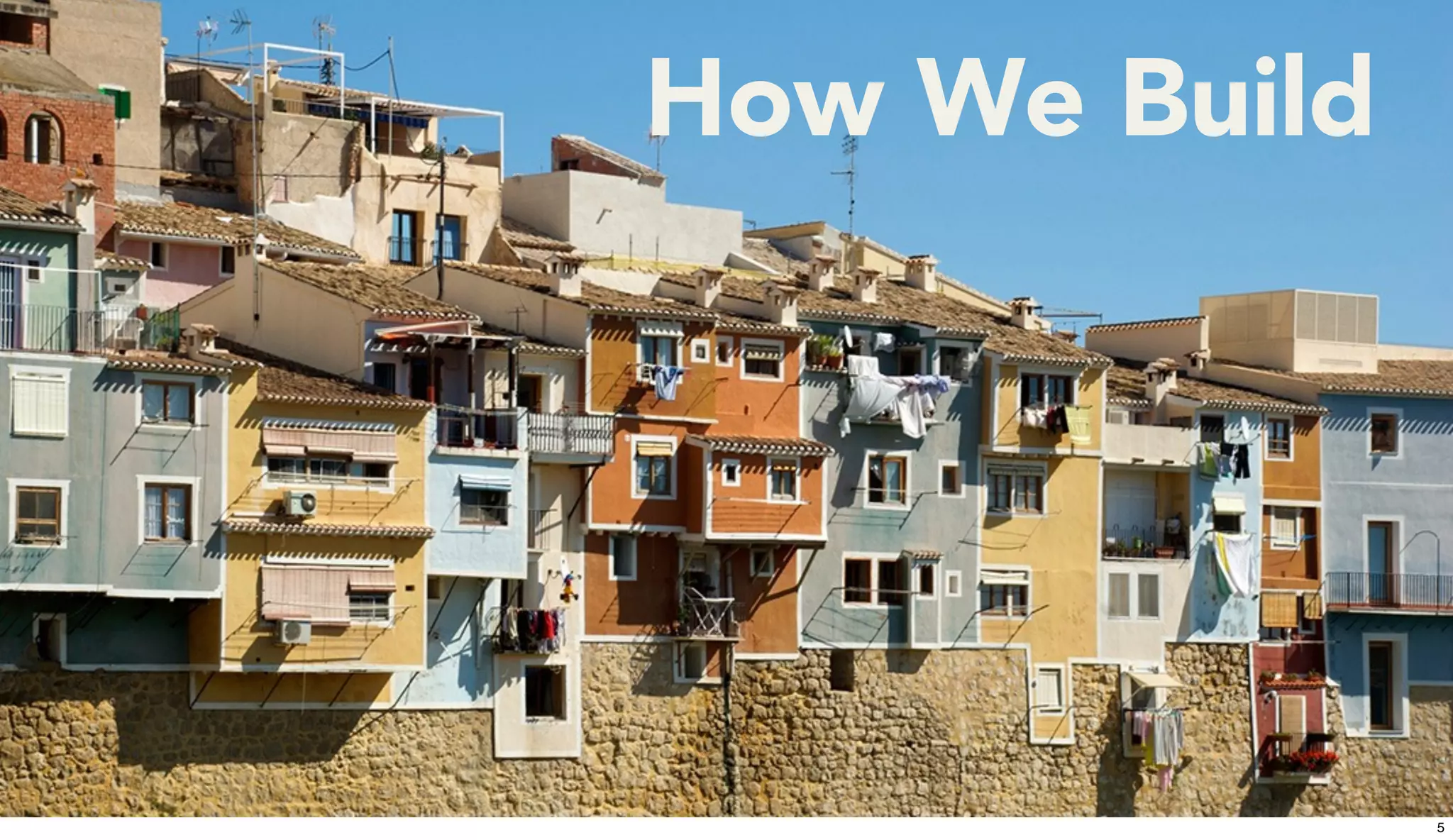 5
How We Build
5