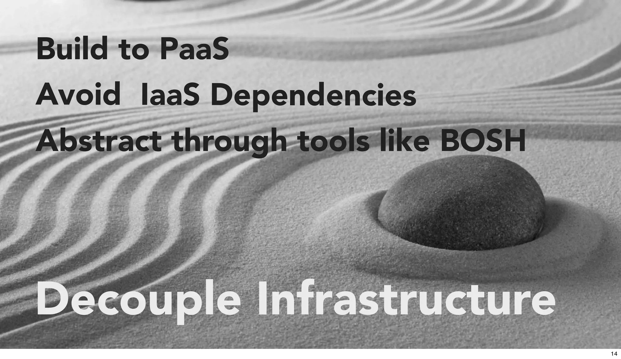 Decouple Infrastructure
Build to PaaS
Avoid IaaS Dependencies
Abstract through tools like BOSH
14