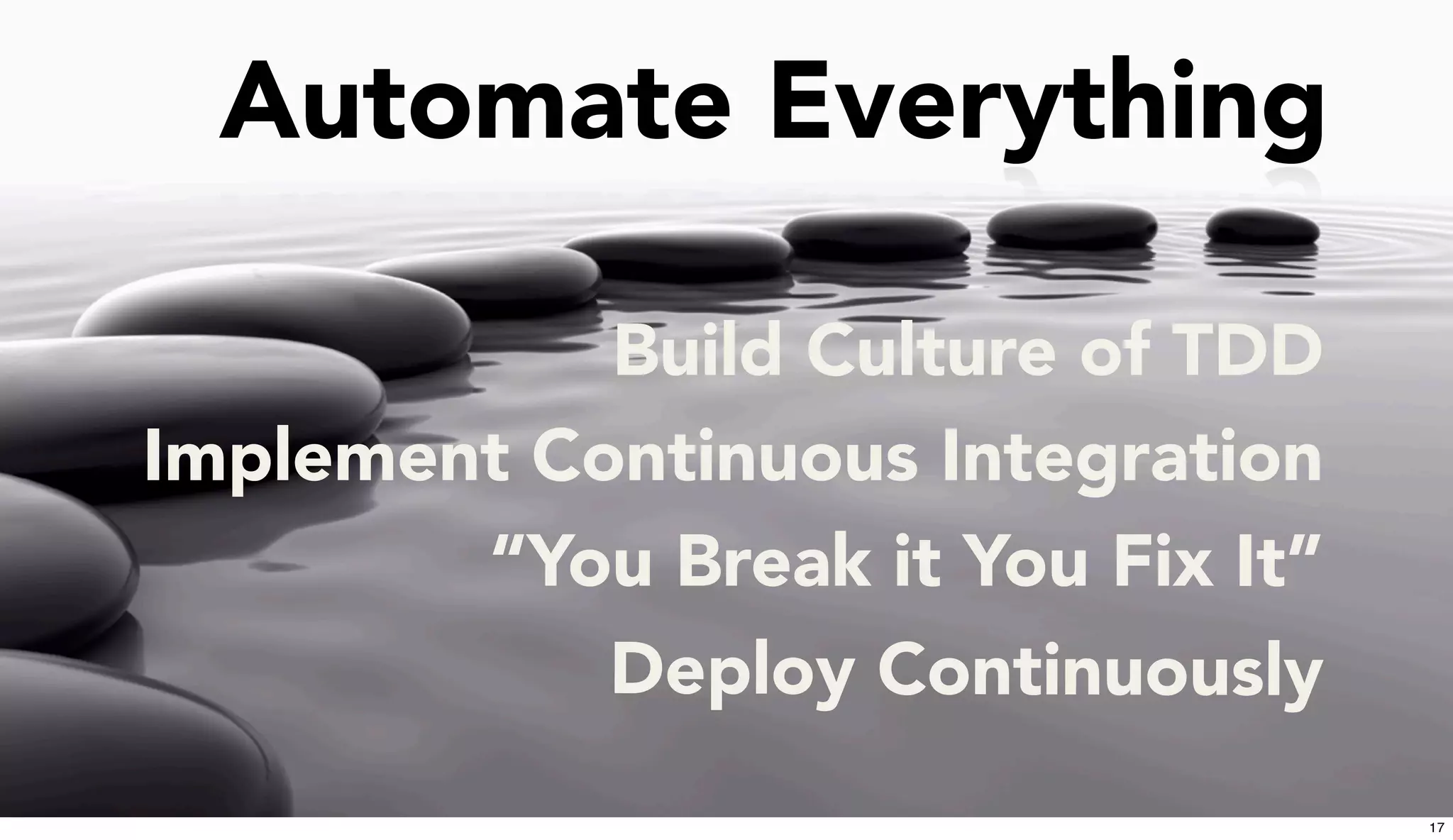 Automate Everything
“You Break it You Fix It”
Deploy Continuously
Build Culture of TDD
Implement Continuous Integration
17
