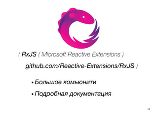 16
( RxJS ( Microsoft Reactive Extensions )
github.com/Reactive-Extensions/RxJS )
● Большое комьюнити
● Подробная документация
 