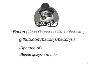 17
( Bacon ( Juha Paananen @raimohanska )
github.com/baconjs/baconjs )
● Простое API
● Ясная документация
 