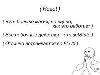 32
( Чуть больше магии, но видно,
как это работает )
( Все побочные действия – это setState )
( Отлично встраивается во FLUX )
( React )
32
 