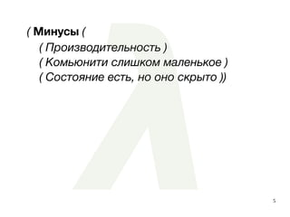 5
( Минусы (
( Производительность )
( Комьюнити слишком маленькое )
( Состояние есть, но оно скрыто ))
 