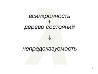 9
асинхронность
+
дерево состояний
↓
непредсказуемость
 