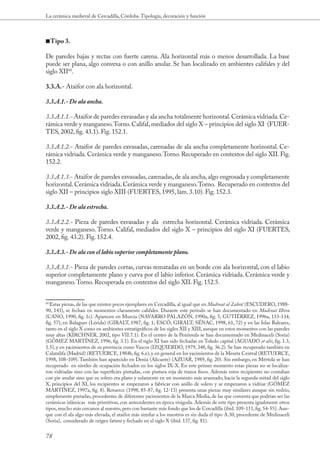La cerámica medieval de Cercadilla, Córdoba. Tipología, decoración y función



■■Tipo 3.

De paredes bajas y rectas con fuerte carena. Ala horizontal más o menos desarrollada. La base
puede ser plana, algo convexa o con anillo anular. Se han localizado en ambientes califales y del
siglo XII60.

3.3.A.- Ataifor con ala horizontal.

3.3.A.1.- De ala ancha.

3.3.A.1.1.- Ataifor de paredes exvasadas y ala ancha totalmente horizontal. Cerámica vidriada. Ce-
rámica verde y manganeso. Torno. Califal, mediados del siglo X – principios del siglo XI (FUER-
TES, 2002, fig. 43.1). Fig. 152.1.

3.3.A.1.2.- Ataifor de paredes exvasadas, carenadas de ala ancha completamente horizontal. Ce-
rámica vidriada. Cerámica verde y manganeso. Torno. Recuperado en contextos del siglo XII. Fig.
152.2.

3.3.A.1.3.- Ataifor de paredes exvasadas, carenadas, de ala ancha, algo engrosada y completamente
horizontal. Cerámica vidriada. Cerámica verde y manganeso. Torno. Recuperado en contextos del
siglo XII – principios siglo XIII (FUERTES, 1995, lám. 3.10). Fig. 152.3.

3.3.A.2.- De ala estrecha.

3.3.A.2.2.- Pieza de paredes exvasadas y ala estrecha horizontal. Cerámica vidriada. Cerámica
verde y manganeso. Torno. Califal, mediados del siglo X – principios del siglo XI (FUERTES,
2002, fig. 43.2). Fig. 152.4.

3.3.A.3.- De ala con el labio superior completamente plano.

3.3.A.3.1.- Pieza de paredes cortas, curvas rematadas en un borde con ala horizontal, con el labio
superior completamente plano y curva por el labio inferior. Cerámica vidriada. Cerámica verde y
manganeso. Torno. Recuperada en contextos del siglo XII. Fig. 152.5.


60
  Estas piezas, de las que existen pocos ejemplares en Cercadilla, al igual que en Mad nat al Zahr ’ (ESCUDERO, 1988-
90, 143), se fechan en momentos claramente califales. Durante este período se han documentado en Madinat Ilbira
(CANO, 1990, fig. 1c). Aparecen en Murcia (NAVARRO PALAZÓN, 1990a, fig. 5; GUTIÉRREZ, 1996a, 133-134,
fig. 57), en Balaguer (Lérida) (GIRALT, 1987, fig. 1; ESCÓ; GIRALT; SÉNAC, 1998, 61, 72) y en las Islas Baleares,
tanto en el siglo X como en ambientes estratigráficos de los siglos XII y XIII, aunque en estos momentos con las paredes
muy altas (KIRCHNER, 2002, tipo VII.7.1). En el centro de la Península se han documentado en Medinaceli (Soria)
(GÓMEZ MARTÍNEZ, 1996, fig. 3.1). En el siglo XI han sido fechadas en Toledo capital (AGUADO et alii, fig. 1.3,
1.5), y en yacimientos de su provincia como Vascos (IZQUIERDO, 1979, 348, fig. 36.2). Se han recuperado también en
Calatalifa (Madrid) (RETUERCE, 1984b, fig. 6.e), y en general en los yacimientos de la Meseta Central (RETUERCE,
1998, 108-109). También han aparecido en Denia (Alicante) (AZUAR, 1989, fig. 20). Sin embargo, en Mértola se han
recuperado en niveles de ocupación fechados en los siglos IX-X. En este primer momento estas piezas no se localiza-
ron vidriadas sino con las superficies pintadas, con pintura roja de trazos finos. Además estos recipientes no contaban
con pie anular sino que su solero era plano y solamente en un momento más avanzado, hacia la segunda mitad del siglo
X, principios del XI, los recipientes se empezaron a fabricar con anillo de solero y se empezaron a vidriar (GÓMEZ
MARTÍNEZ, 1997a, fig. 8). Retuerce (1998, 85-87, fig. 12-13) presenta unas piezas muy similares aunque sin vedrío,
simplemente pintadas, procedentes de diferentes yacimientos de la Marca Media, de las que comenta que podrían ser las
cerámicas islámicas más primitivas, con antecedentes en época visigoda. Además de este tipo presenta igualmente otros
tipos, mucho más cercanos al nuestro, pero con bastante más fondo que los de Cercadilla (ibíd. 109-111, fig. 54-55). Aun-
que con el ala algo más elevada, el ataifor más similar a los nuestros es sin duda el tipo A.30, procedente de Medinaceli
(Soria), considerado de origen fatimí y fechado en el siglo X (ibíd. 137, fig. 81).


78
 