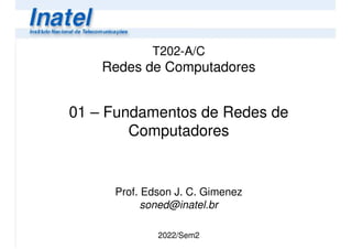 T202-A/C
Redes de Computadores
01 – Fundamentos de Redes de
Computadores
Prof. Edson J. C. Gimenez
soned@inatel.br
2022/Sem2
 