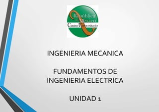 INGENIERIA MECANICA
FUNDAMENTOS DE
INGENIERIA ELECTRICA
UNIDAD 1
 