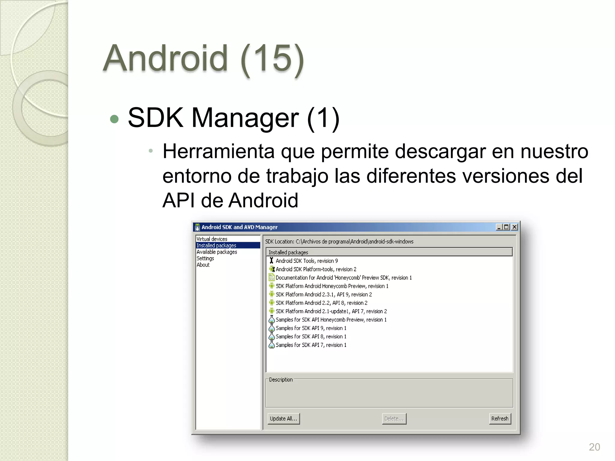 Android (15)
   SDK Manager (1)
      Herramienta que permite descargar en nuestro
       entorno de trabajo las diferentes versiones del
       API de Android




                                                         20
 
