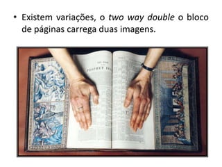 • Existem variações, o two way double o bloco
de páginas carrega duas imagens.
 