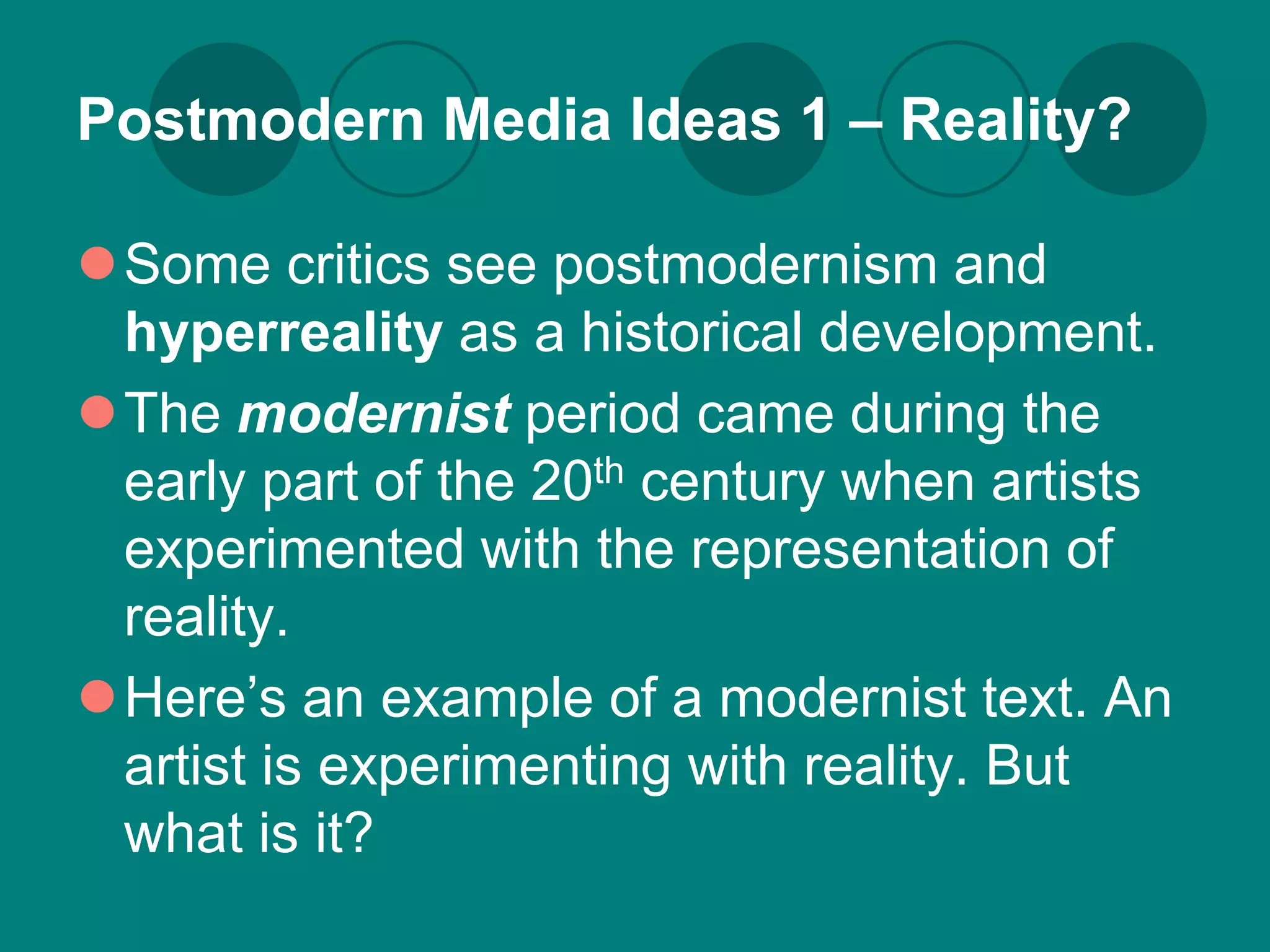 Postmodern Media Ideas 1 – Reality?

Some critics see postmodernism and
 hyperreality as a historical development.
The modernist period came during the
 early part of the 20th century when artists
 experimented with the representation of
 reality.
Here’s an example of a modernist text. An
 artist is experimenting with reality. But
 what is it?
 
